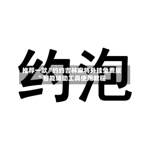 推荐一款“约约吉林麻将外挂免费版	”智能辅助工具使用教程-第2张图片