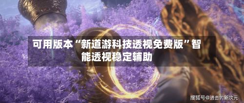 可用版本“新道游科技透视免费版”智能透视稳定辅助