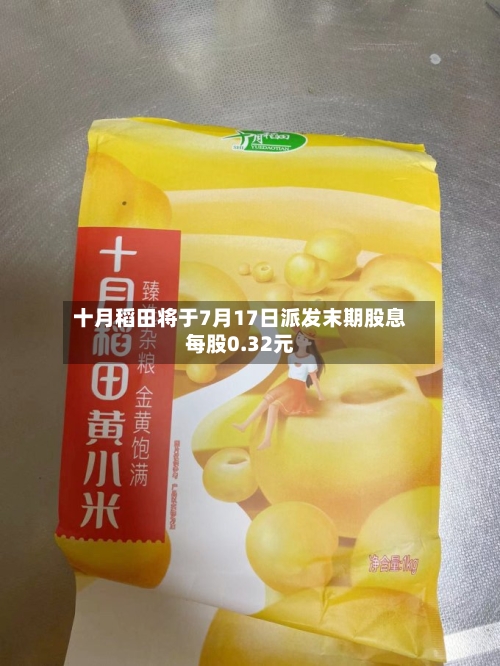 十月稻田将于7月17日派发末期股息每股0.32元-第2张图片