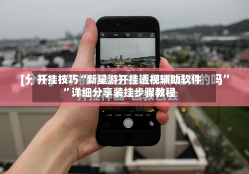开挂技巧“新星游开挂透视辅助软件”详细分享装挂步骤教程