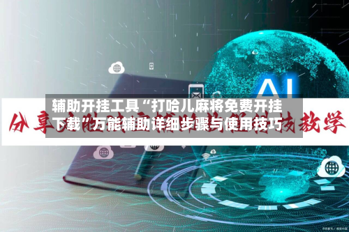 辅助开挂工具“打哈儿麻将免费开挂下载”万能辅助详细步骤与使用技巧-第2张图片
