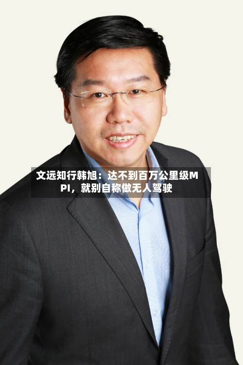 文远知行韩旭：达不到百万公里级MPI，就别自称做无人驾驶-第2张图片