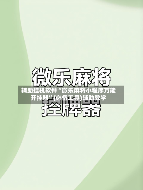 辅助挂机软件“微乐麻将小程序万能开挂器”(必备工具)辅助教学