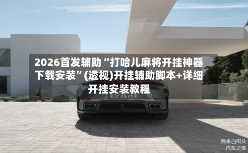 2026首发辅助“打哈儿麻将开挂神器下载安装”(透视)开挂辅助脚本+详细开挂安装教程-第3张图片