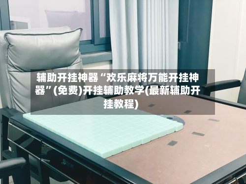 辅助开挂神器“欢乐麻将万能开挂神器”(免费)开挂辅助教学(最新辅助开挂教程)-第3张图片