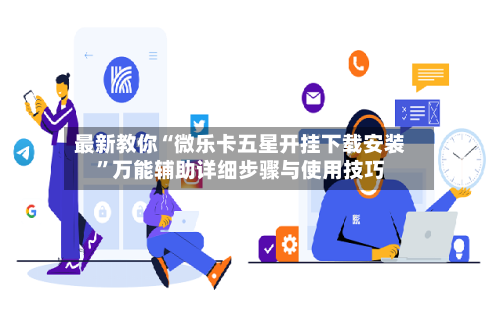 最新教你“微乐卡五星开挂下载安装	”万能辅助详细步骤与使用技巧-第2张图片