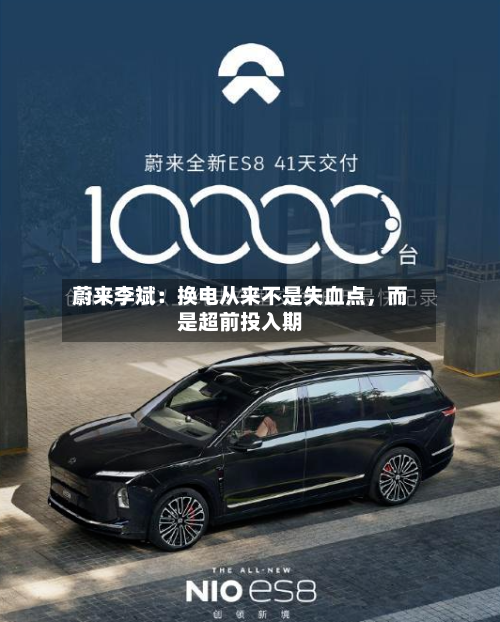 蔚来李斌：换电从来不是失血点，而是超前投入期