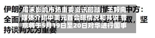 周末影响市场重要资讯回顾：王毅向媒体介绍中美元首会晤情况和共识 普京将于5月19日至20日对华进行国事访问-第3张图片