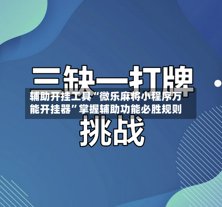 辅助开挂工具“微乐麻将小程序万能开挂器”掌握辅助功能必胜规则