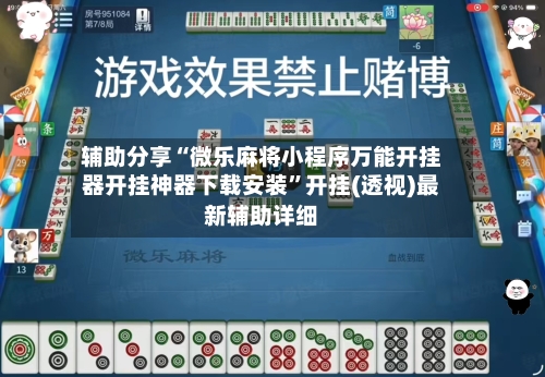 辅助分享“微乐麻将小程序万能开挂器开挂神器下载安装”开挂(透视)最新辅助详细