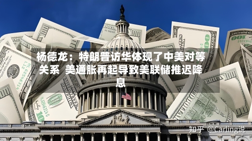 杨德龙：特朗普访华体现了中美对等关系  美通胀再起导致美联储推迟降息