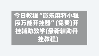 今日教程“微乐麻将小程序万能开挂器”(免费)开挂辅助教学(最新辅助开挂教程)