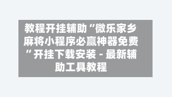 教程开挂辅助“微乐家乡麻将小程序必赢神器免费”开挂下载安装 - 最新辅助工具教程