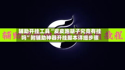 辅助开挂工具“皮皮跑胡子究竟有挂吗”附辅助神器开挂脚本详细步骤