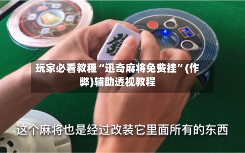 玩家必看教程“迅奇麻将免费挂”(作弊)辅助透视教程