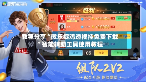 教程分享“微乐捉鸡透视挂免费下载”智能辅助工具使用教程