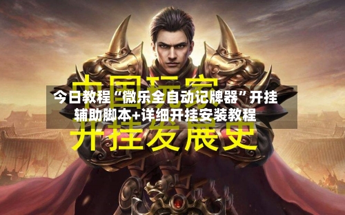 今日教程“微乐全自动记牌器”开挂辅助脚本+详细开挂安装教程