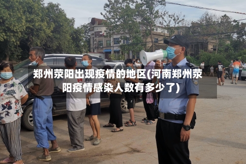 郑州荥阳出现疫情的地区(河南郑州荥阳疫情感染人数有多少了)-第2张图片