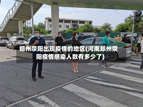 郑州荥阳出现疫情的地区(河南郑州荥阳疫情感染人数有多少了)