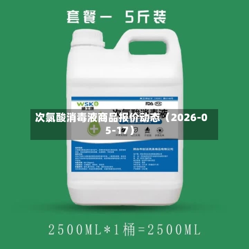 次氯酸消毒液商品报价动态（2026-05-17）-第2张图片