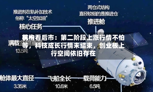 前十机构看后市：第二阶段上涨行情不怕等	，科技成长行情未结束，创业板上行空间依旧存在-第2张图片