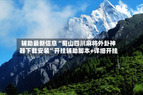 辅助最新信息“蜀山四川麻将外卦神器下载安装”开挂辅助脚本+详细开挂-第3张图片