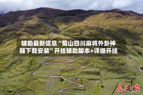 辅助最新信息“蜀山四川麻将外卦神器下载安装”开挂辅助脚本+详细开挂-第2张图片
