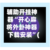 辅助开挂神器“开心麻将外卦神器下载安装”(透视)开挂辅助脚本+详细开挂安装教程-第3张图片