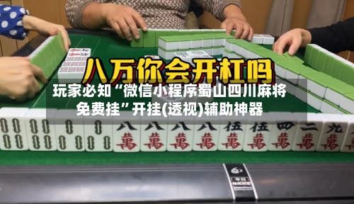 玩家必知“微信小程序蜀山四川麻将免费挂	”开挂(透视)辅助神器-第2张图片