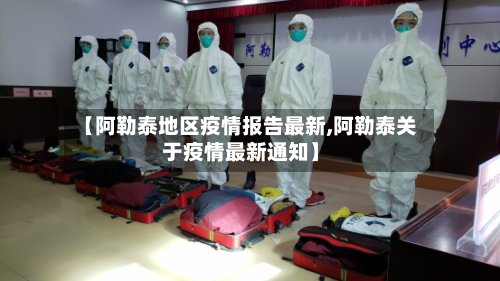 【阿勒泰地区疫情报告最新,阿勒泰关于疫情最新通知】