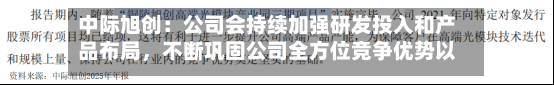 中际旭创：公司会持续加强研发投入和产品布局，不断巩固公司全方位竞争优势以及行业地位-第3张图片