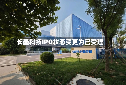 长鑫科技IPO状态变更为已受理