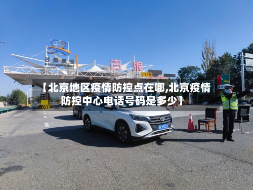 【北京地区疫情防控点在哪,北京疫情防控中心电话号码是多少】-第2张图片