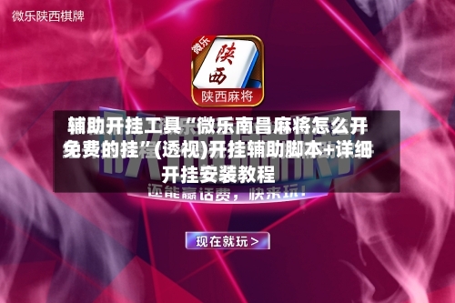辅助开挂工具“微乐南昌麻将怎么开免费的挂”(透视)开挂辅助脚本+详细开挂安装教程-第2张图片
