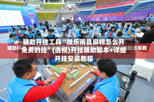 辅助开挂工具“微乐南昌麻将怎么开免费的挂”(透视)开挂辅助脚本+详细开挂安装教程