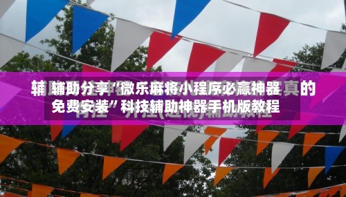辅助分享“微乐麻将小程序必赢神器免费安装”科技辅助神器手机版教程