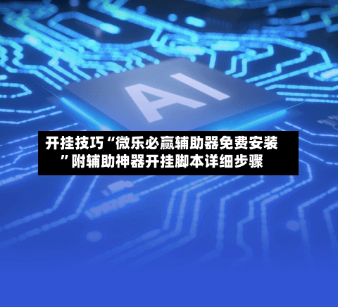 开挂技巧“微乐必赢辅助器免费安装”附辅助神器开挂脚本详细步骤-第2张图片