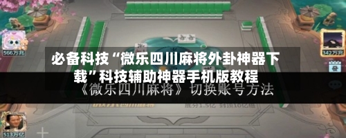 必备科技“微乐四川麻将外卦神器下载”科技辅助神器手机版教程