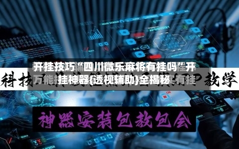 开挂技巧“四川微乐麻将有挂吗	”开挂神器{透视辅助}全揭秘-第2张图片
