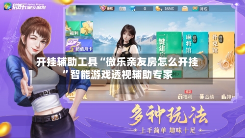 开挂辅助工具“微乐亲友房怎么开挂”智能游戏透视辅助专家