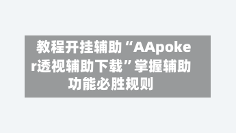 教程开挂辅助“AApoker透视辅助下载	”掌握辅助功能必胜规则-第2张图片