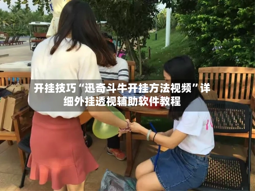 开挂技巧“迅奇斗牛开挂方法视频”详细外挂透视辅助软件教程-第2张图片