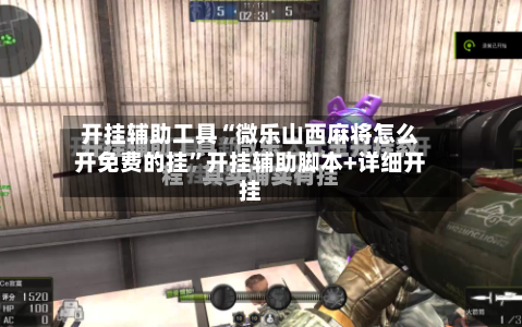 开挂辅助工具“微乐山西麻将怎么开免费的挂”开挂辅助脚本+详细开挂