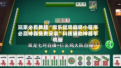玩家必看教程“微乐捉鸡麻将小程序必赢神器免费安装	”科技辅助神器手机版-第2张图片