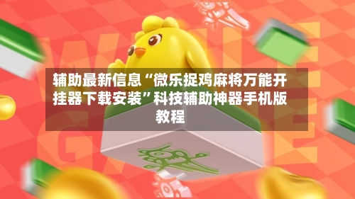辅助最新信息“微乐捉鸡麻将万能开挂器下载安装”科技辅助神器手机版教程-第2张图片