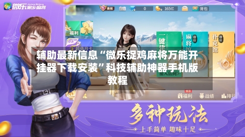 辅助最新信息“微乐捉鸡麻将万能开挂器下载安装”科技辅助神器手机版教程