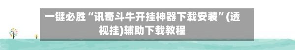 一键必胜“讯奇斗牛开挂神器下载安装	”(透视挂)辅助下载教程-第3张图片