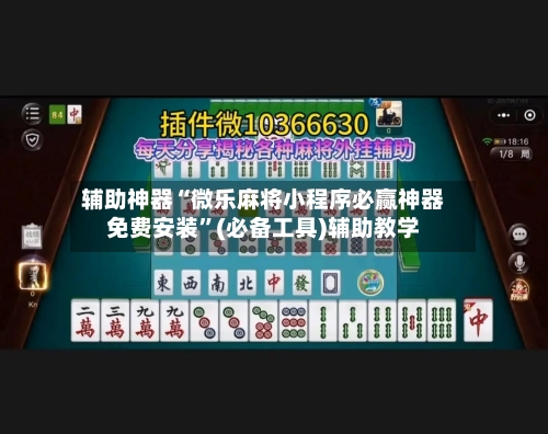 辅助神器“微乐麻将小程序必赢神器免费安装”(必备工具)辅助教学-第3张图片