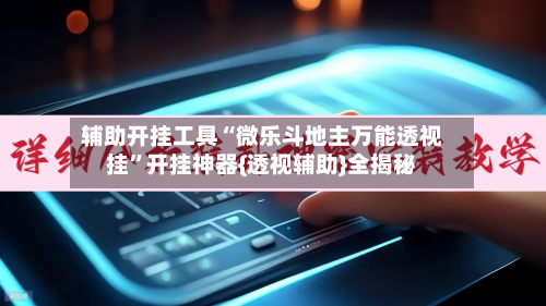 辅助开挂工具“微乐斗地主万能透视挂”开挂神器{透视辅助}全揭秘