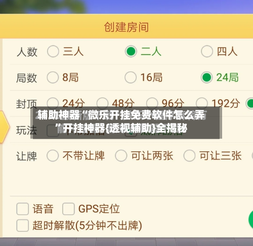 辅助神器“微乐开挂免费软件怎么弄”开挂神器{透视辅助}全揭秘
